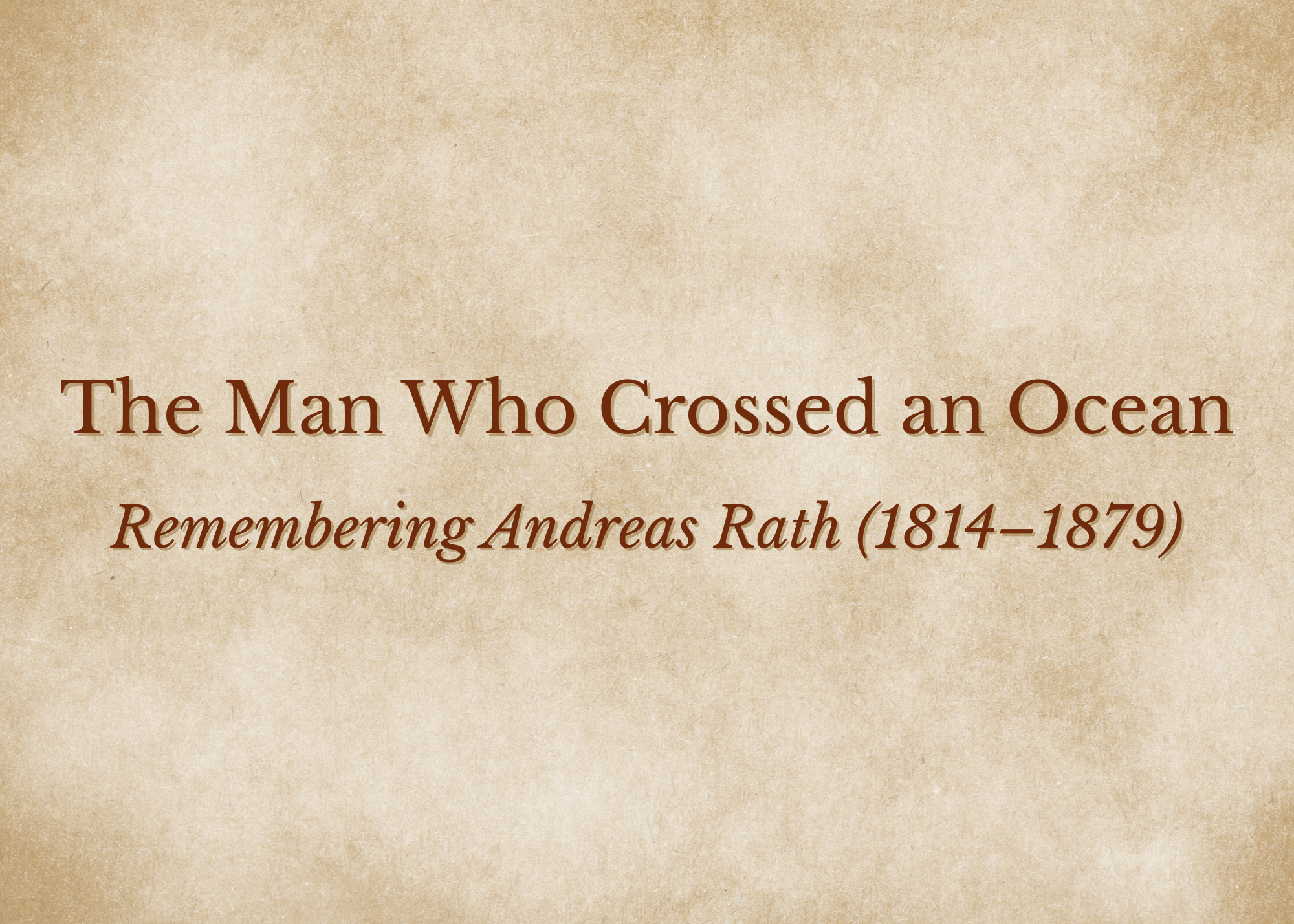 vintage looking paper with the words: The Man Who Crossed An Ocean, Rembebering Andreas Rath